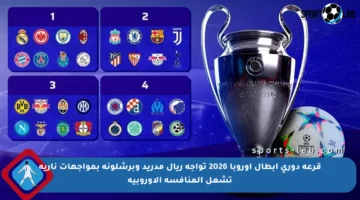 قرعة دوري أبطال أوروبا 2026 تواجه ريال مدريد وبرشلونة بمواجهات نارية تشعل المنافسة الأوروبية